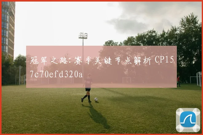 冠军之路:赛季关键节点解析 CP157c70efd320a