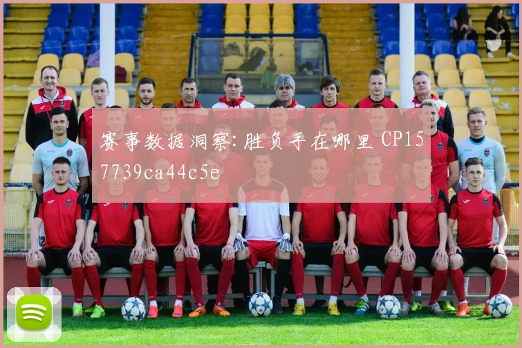 赛事数据洞察:胜负手在哪里 CP157739ca44c5e