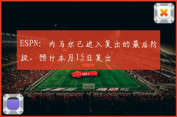 ESPN：内马尔已进入复出的最后阶段，预计本月15日复出